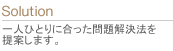 一人ひとりに合った問題解決法を提案します。