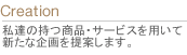 私達の持つ商品・サービスを用いて新たな企画を提案します。